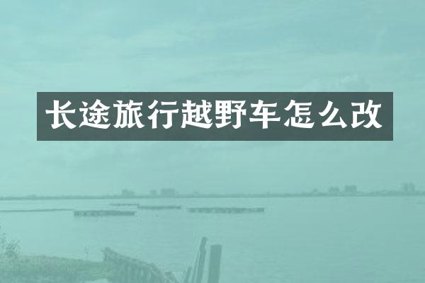 长途旅行越野车怎么改