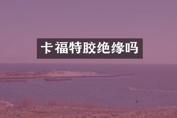 卡福特胶绝缘吗