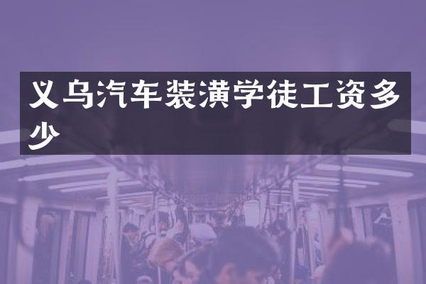 义乌汽车装潢学徒工资多少