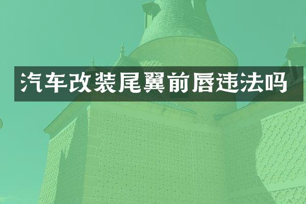 汽车改装尾翼前唇违法吗