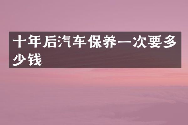 十年后汽车保养一次要多少钱