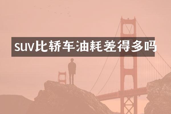 suv比轿车油耗差得多吗