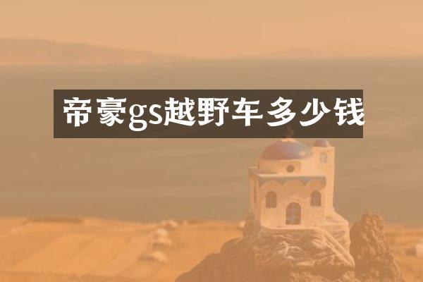帝豪gs越野车多少钱