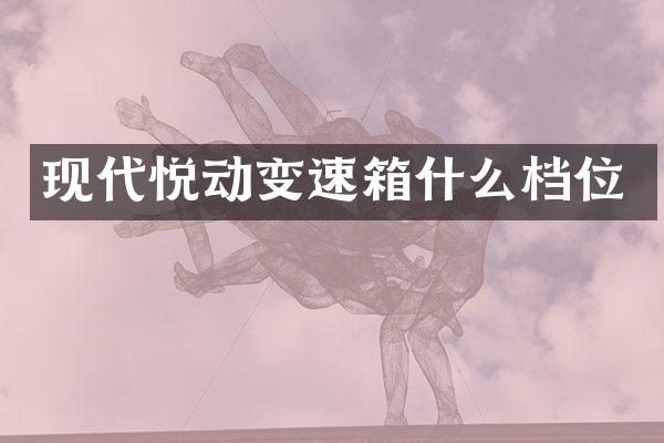 现代悦动变速箱什么档位