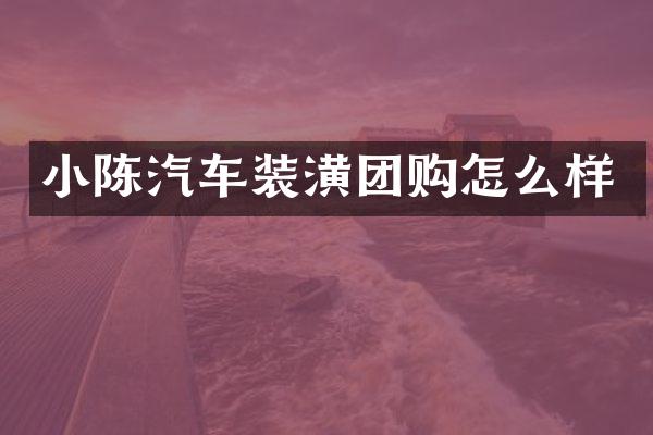 小陈汽车装潢团购怎么样