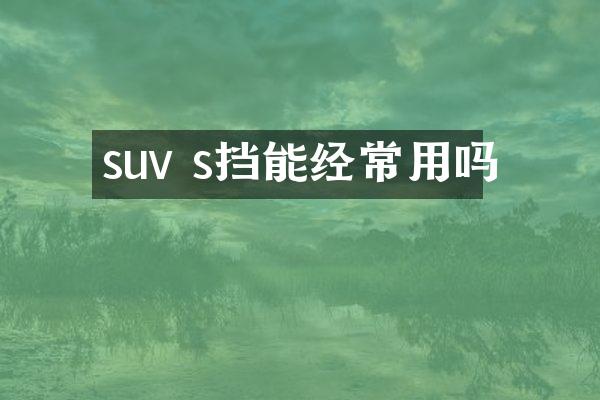 suv s挡能经常用吗