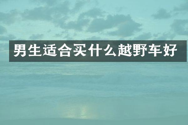 男生适合买什么越野车好