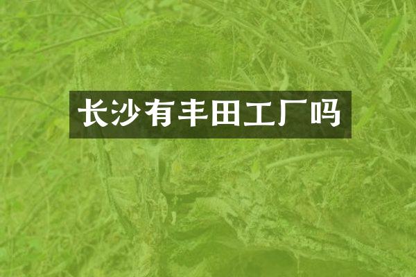 长沙有丰田工厂吗
