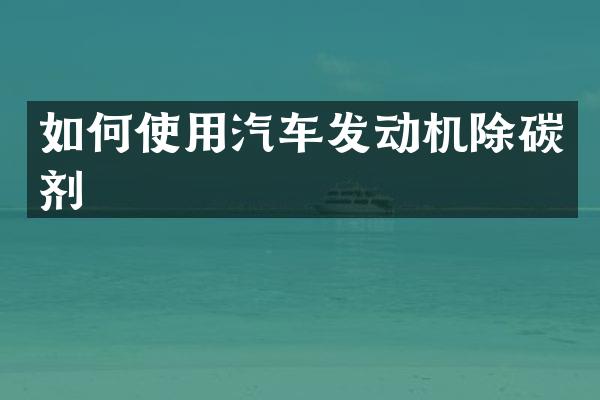 如何使用汽车发动机除碳剂