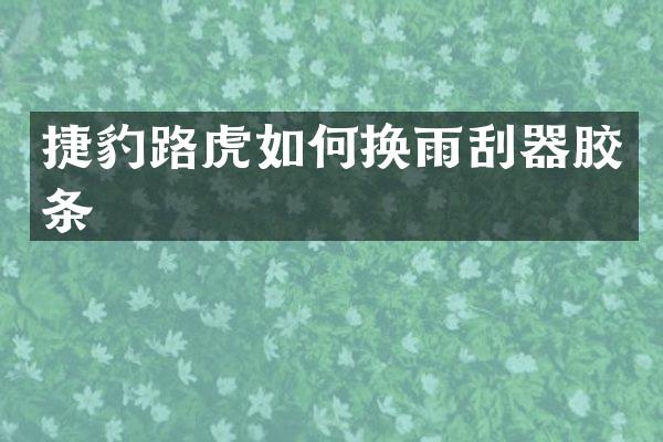 捷豹路虎如何换雨刮器胶条