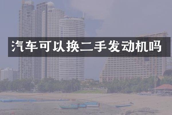 汽车可以换二手发动机吗