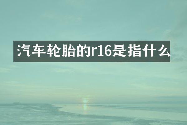 汽车轮胎的r16是指什么