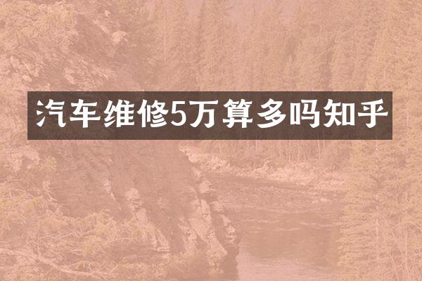 汽车维修5万算多吗知乎