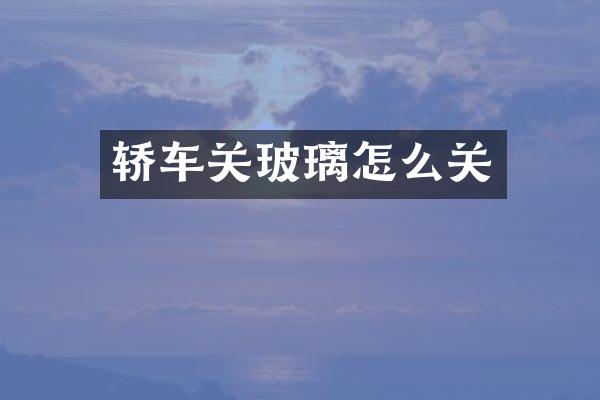 轿车关玻璃怎么关