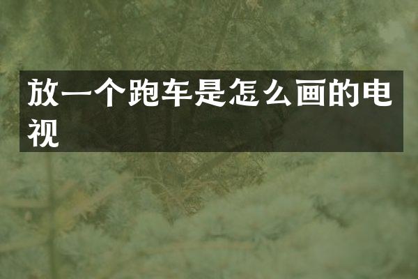 放一个跑车是怎么画的电视