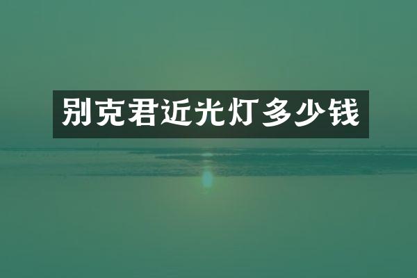 别克君近光灯多少钱