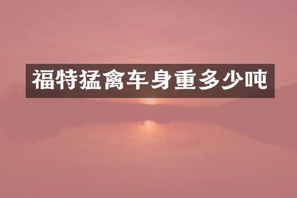 福特猛禽车身重多少吨