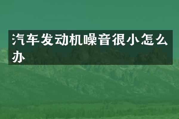 汽车发动机噪音很小怎么办