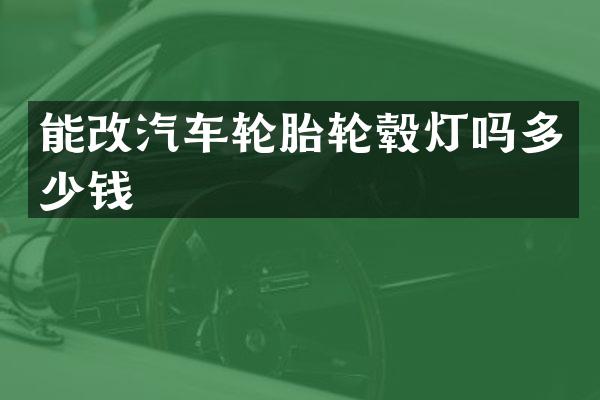 能改汽车轮胎轮毂灯吗多少钱