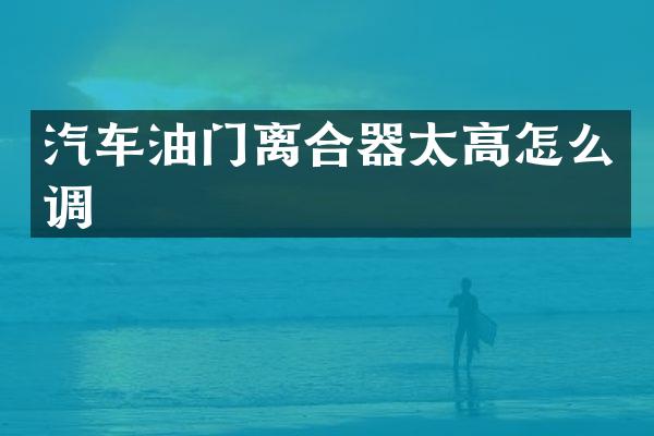 汽车油门离合器太高怎么调
