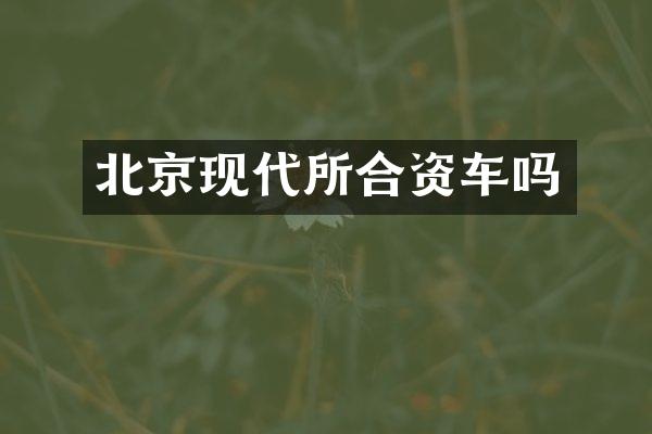 北京现代所合资车吗