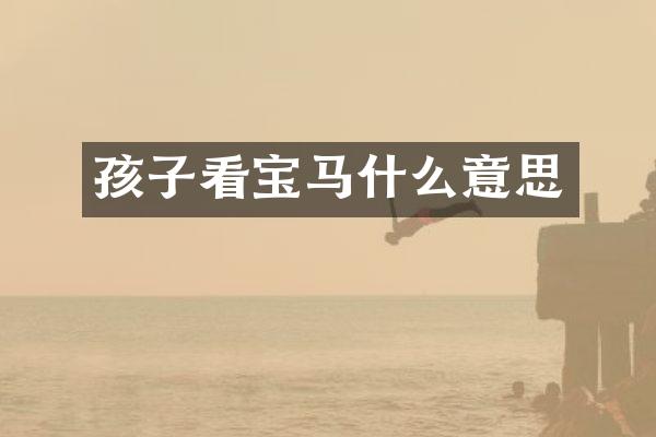 孩子看宝马什么意思