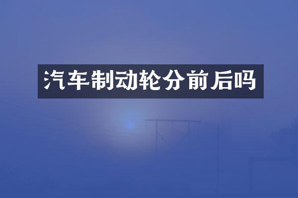 汽车制动轮分前后吗