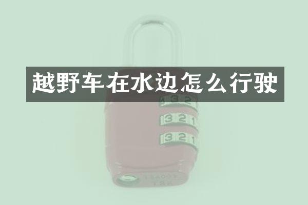 越野车在水边怎么行驶