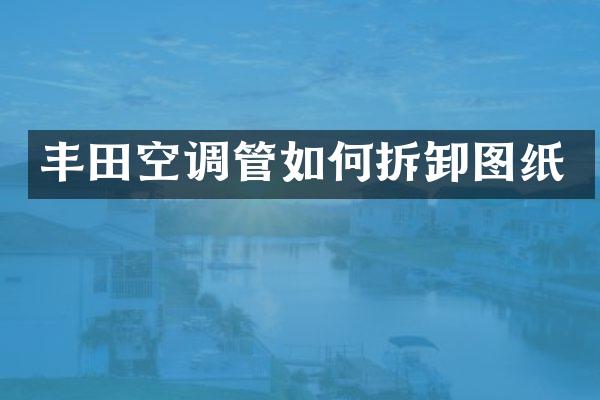 丰田空调管如何拆卸图纸