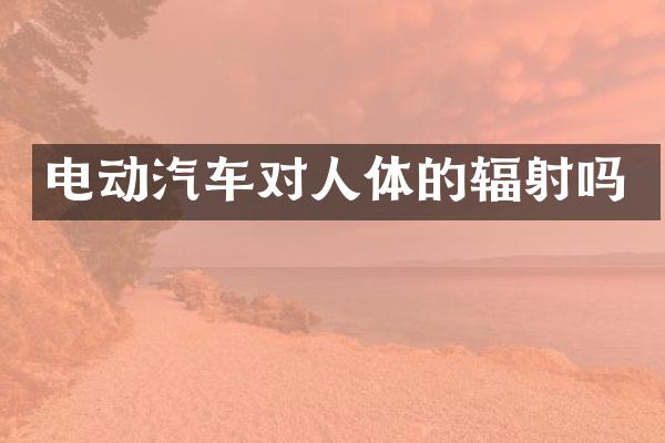 电动汽车对人体的辐射吗