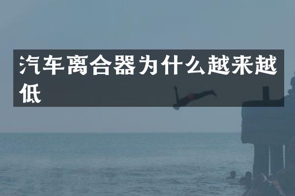 汽车离合器为什么越来越低