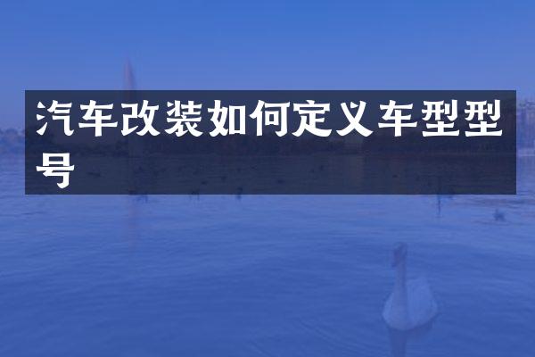 汽车改装如何定义车型型号