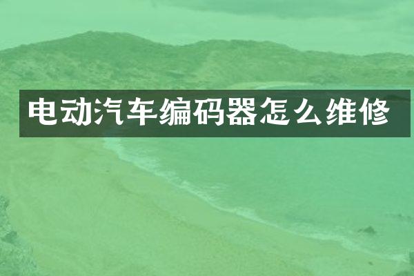 电动汽车编码器怎么维修