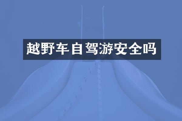 越野车自驾游安全吗