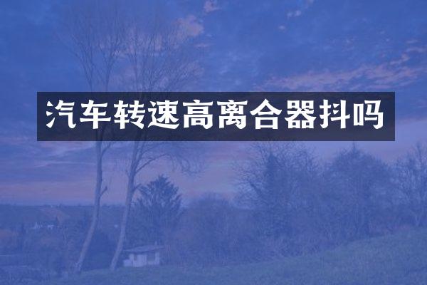 汽车转速高离合器抖吗