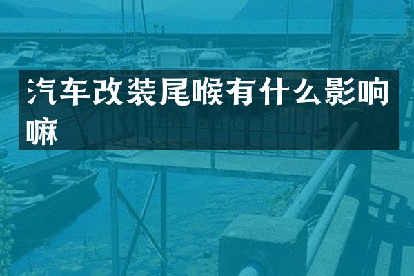 汽车改装尾喉有什么影响嘛