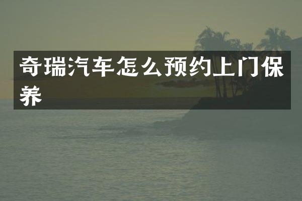 奇瑞汽车怎么预约上门保养
