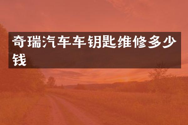 奇瑞汽车车钥匙维修多少钱