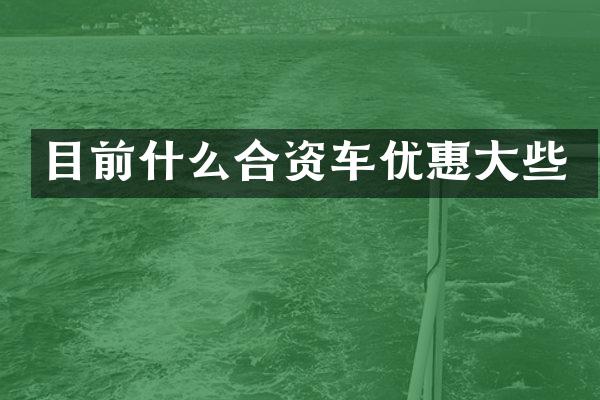 目前什么合资车优惠大些