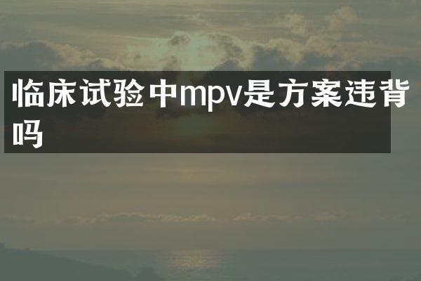 临床试验中mpv是方案违背吗