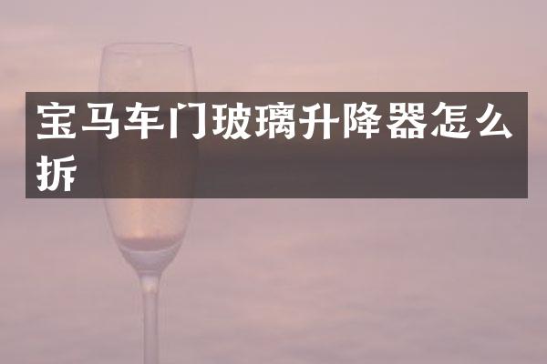 宝马车门玻璃升降器怎么拆