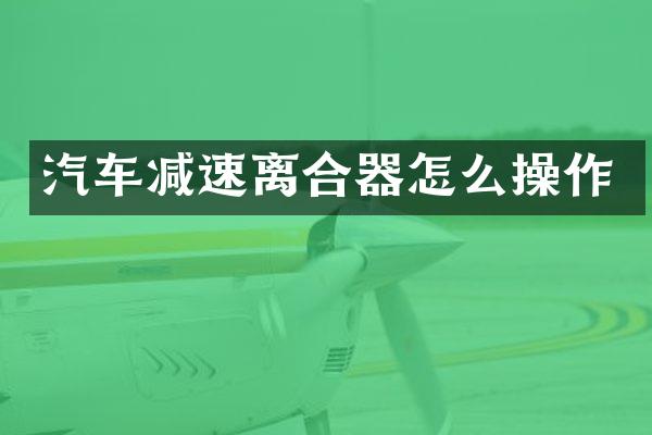 汽车减速离合器怎么操作