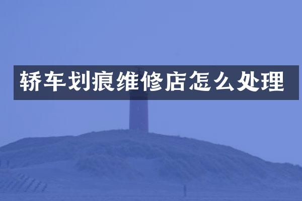 轿车划痕维修店怎么处理