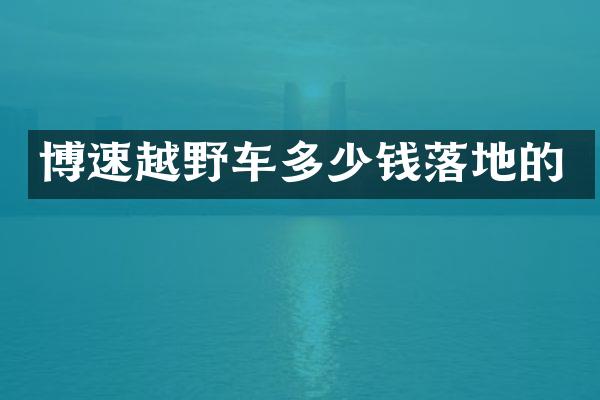 博速越野车多少钱落地的