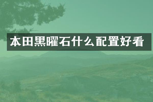 本田黑曜石什么配置好看