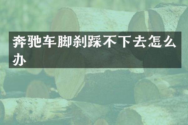 奔驰车脚刹踩不下去怎么办
