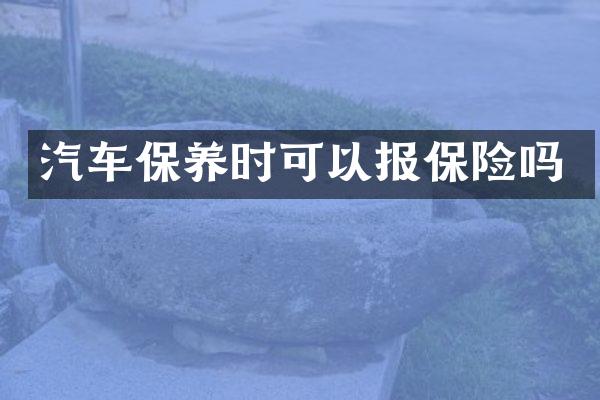 汽车保养时可以报保险吗
