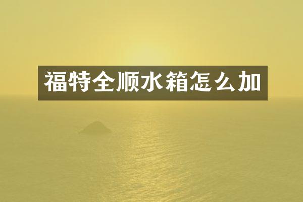 福特全顺水箱怎么加