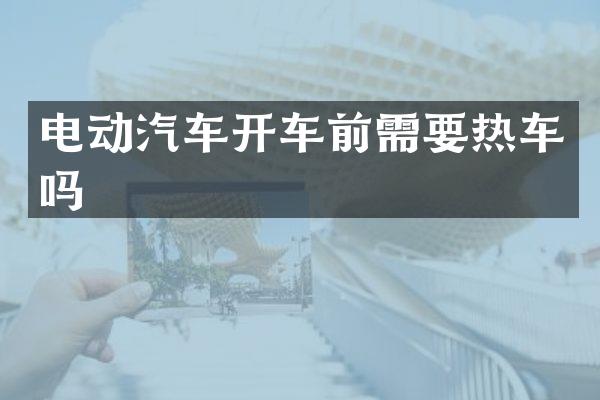 电动汽车开车前需要热车吗