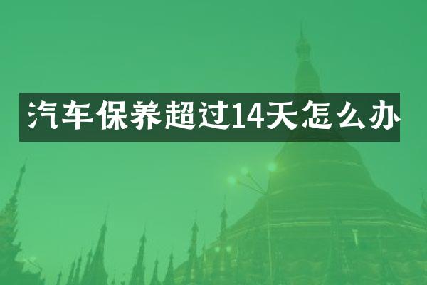 汽车保养超过14天怎么办